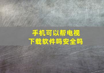 手机可以帮电视下载软件吗安全吗