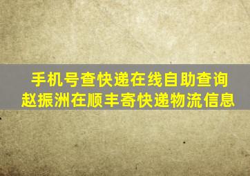 手机号查快递在线自助查询赵振洲在顺丰寄快递物流信息