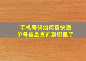 手机号码如何查快递单号信息查询到哪里了