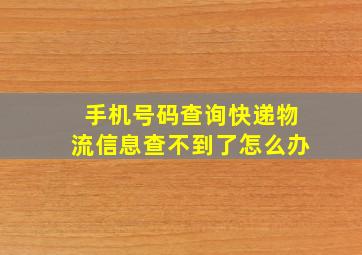 手机号码查询快递物流信息查不到了怎么办