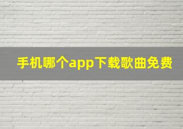 手机哪个app下载歌曲免费