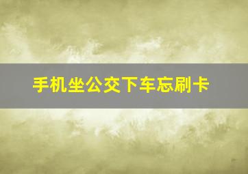 手机坐公交下车忘刷卡