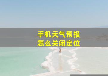 手机天气预报怎么关闭定位