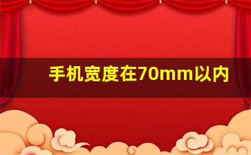 手机宽度在70mm以内