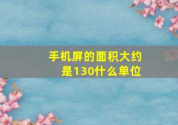 手机屏的面积大约是130什么单位