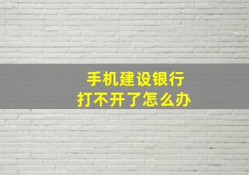 手机建设银行打不开了怎么办