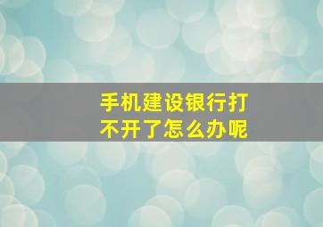 手机建设银行打不开了怎么办呢