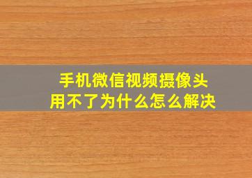 手机微信视频摄像头用不了为什么怎么解决