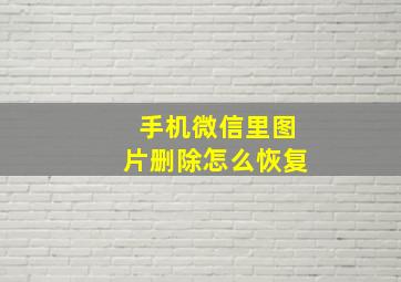 手机微信里图片删除怎么恢复