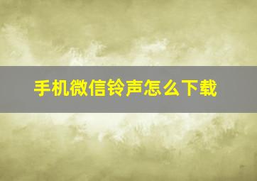 手机微信铃声怎么下载