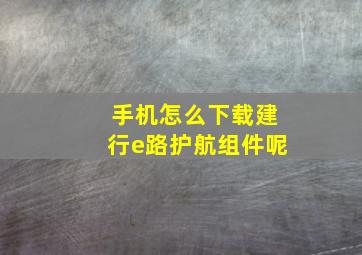 手机怎么下载建行e路护航组件呢