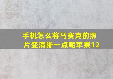 手机怎么将马赛克的照片变清晰一点呢苹果12