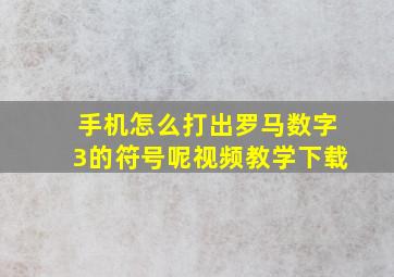 手机怎么打出罗马数字3的符号呢视频教学下载