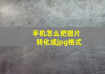 手机怎么把图片转化成jpg格式