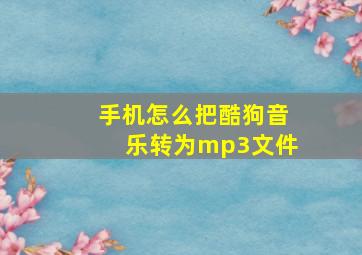 手机怎么把酷狗音乐转为mp3文件