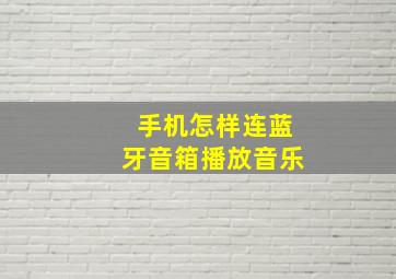 手机怎样连蓝牙音箱播放音乐