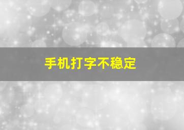 手机打字不稳定