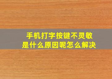 手机打字按键不灵敏是什么原因呢怎么解决