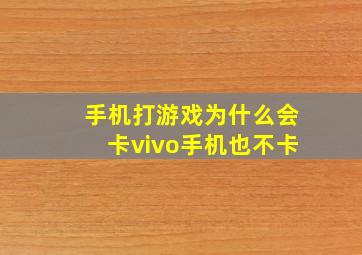 手机打游戏为什么会卡vivo手机也不卡