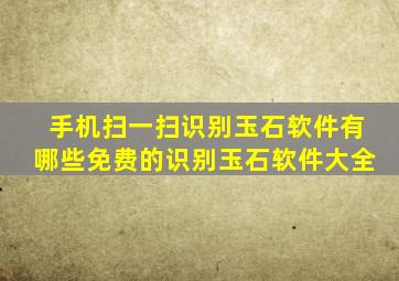 手机扫一扫识别玉石软件有哪些免费的识别玉石软件大全