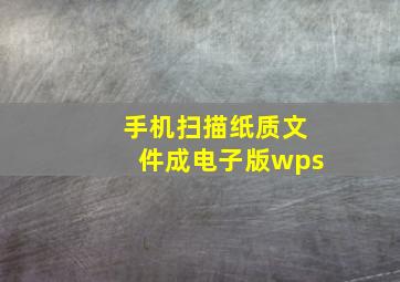 手机扫描纸质文件成电子版wps