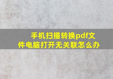 手机扫描转换pdf文件电脑打开无关联怎么办