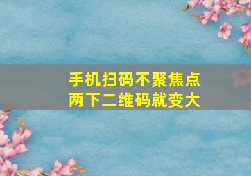 手机扫码不聚焦点两下二维码就变大