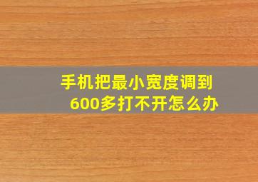 手机把最小宽度调到600多打不开怎么办