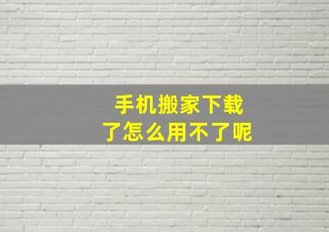 手机搬家下载了怎么用不了呢