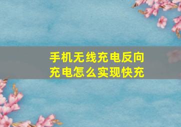 手机无线充电反向充电怎么实现快充