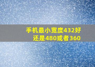 手机最小宽度432好还是480或者360