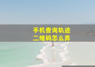 手机查询轨迹二维码怎么弄