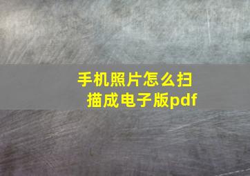 手机照片怎么扫描成电子版pdf