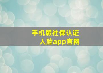 手机版社保认证人脸app官网