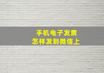 手机电子发票怎样发到微信上