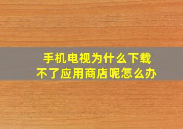 手机电视为什么下载不了应用商店呢怎么办