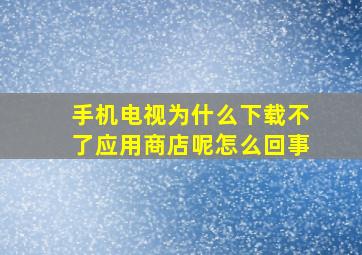 手机电视为什么下载不了应用商店呢怎么回事