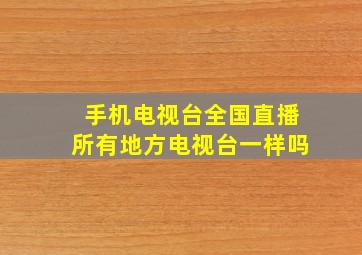 手机电视台全国直播所有地方电视台一样吗