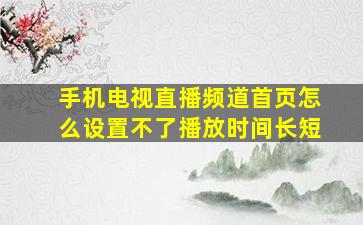 手机电视直播频道首页怎么设置不了播放时间长短