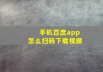 手机百度app怎么扫码下载视频