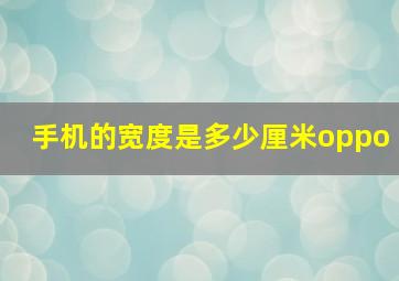 手机的宽度是多少厘米oppo