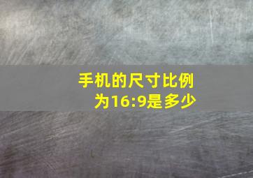 手机的尺寸比例为16:9是多少