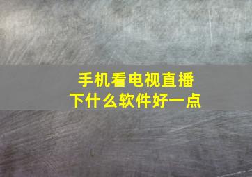 手机看电视直播下什么软件好一点