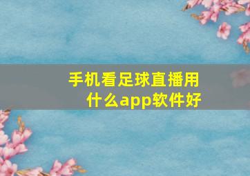 手机看足球直播用什么app软件好