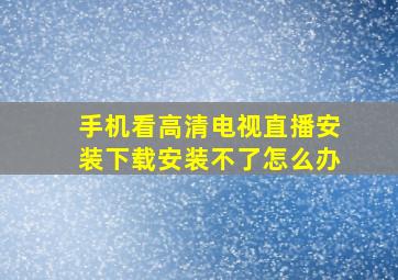 手机看高清电视直播安装下载安装不了怎么办