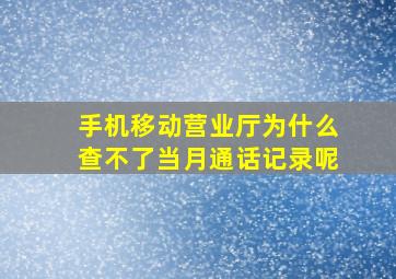 手机移动营业厅为什么查不了当月通话记录呢