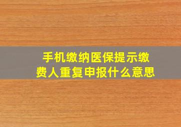 手机缴纳医保提示缴费人重复申报什么意思