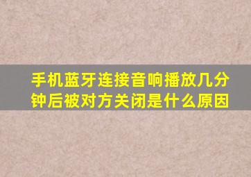 手机蓝牙连接音响播放几分钟后被对方关闭是什么原因