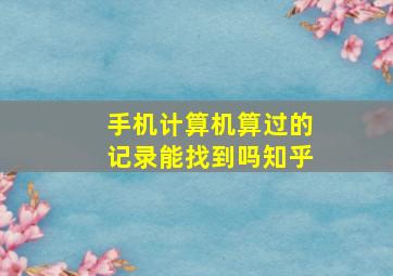 手机计算机算过的记录能找到吗知乎