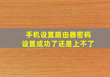 手机设置路由器密码设置成功了还是上不了